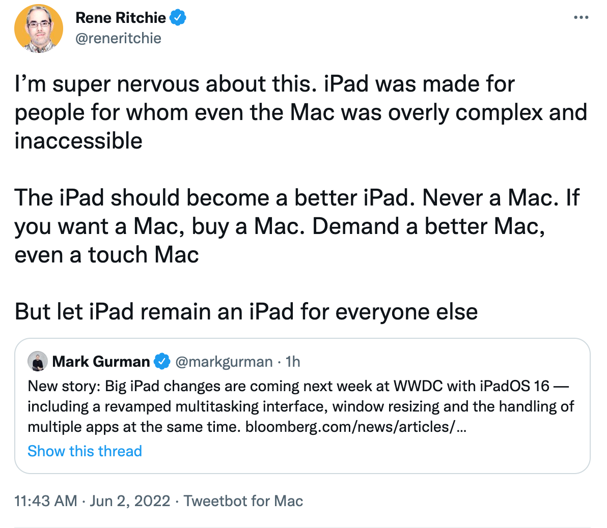 I’m super nervous about this. iPad was made for people for whom even the Mac was overly complex and inaccessible   The iPad should become a better iPad. Never a Mac. If you want a Mac, buy a Mac. Demand a better Mac, even a touch Mac  But let iPad remain an iPad for everyone else